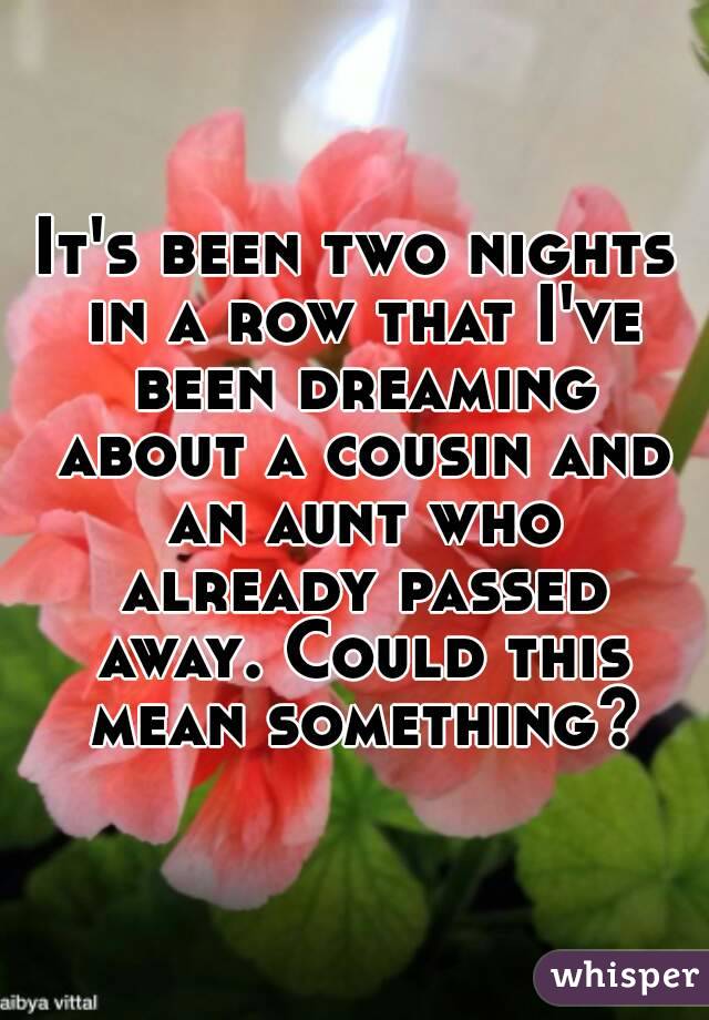 It's been two nights in a row that I've been dreaming about a cousin and an aunt who already passed away. Could this mean something?
