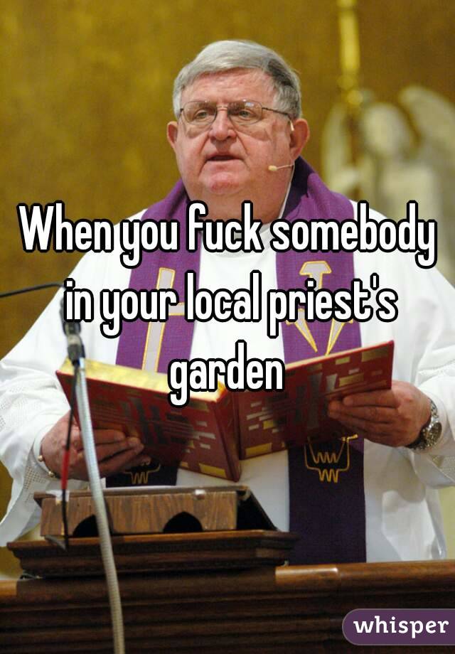 When you fuck somebody in your local priest's garden 