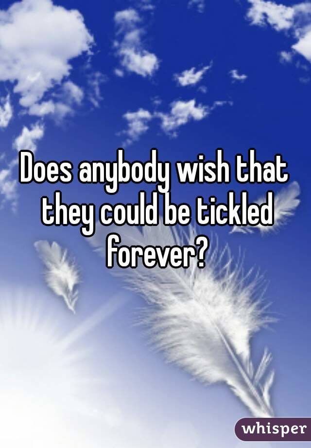 Does anybody wish that they could be tickled forever?
