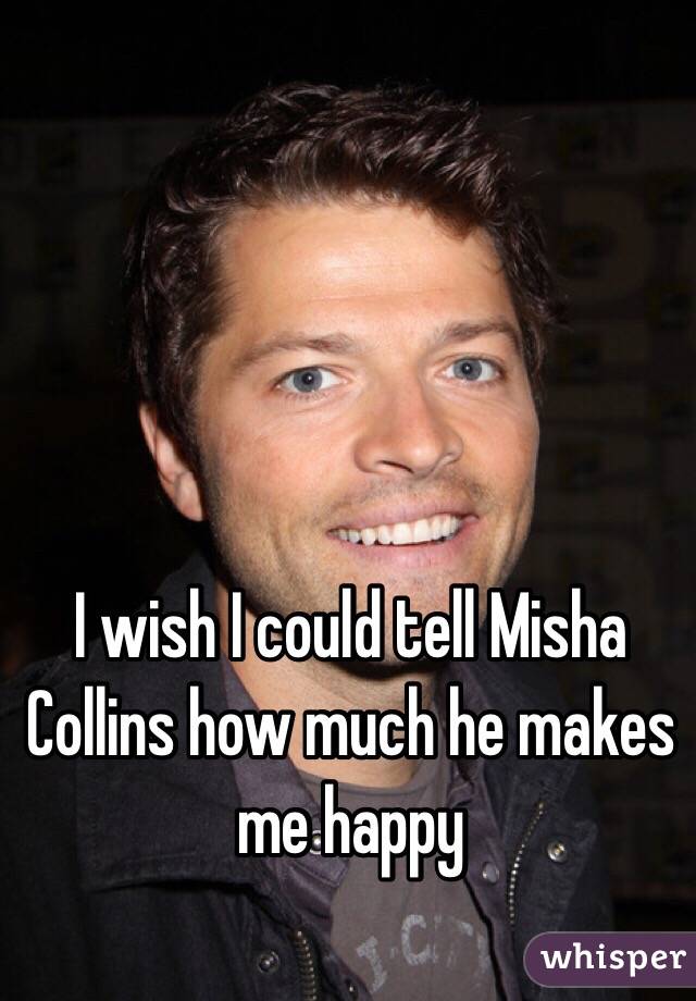 I wish I could tell Misha Collins how much he makes me happy