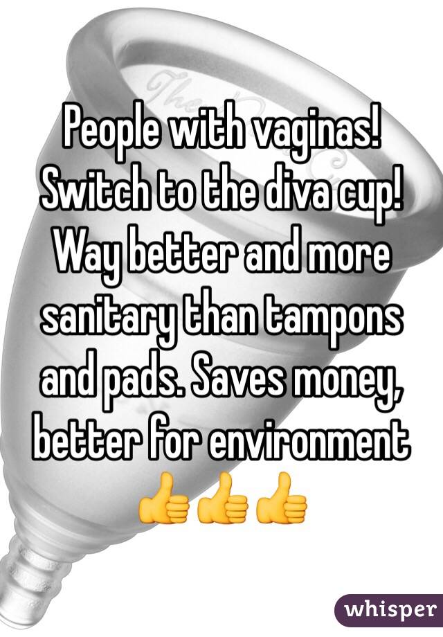 People with vaginas! Switch to the diva cup! Way better and more sanitary than tampons and pads. Saves money, better for environment 👍👍👍