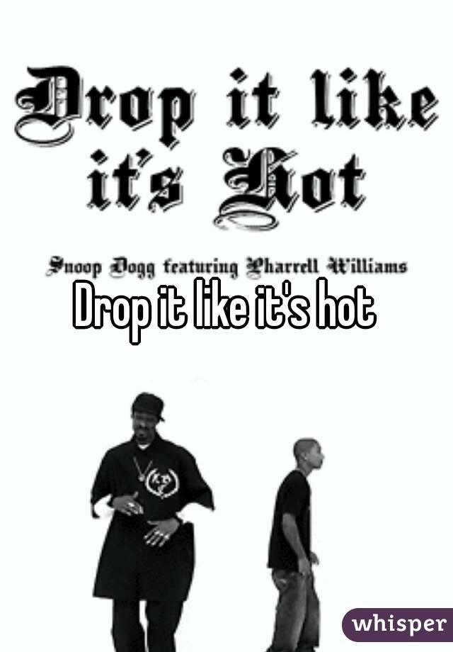 Drop it like it's hot

