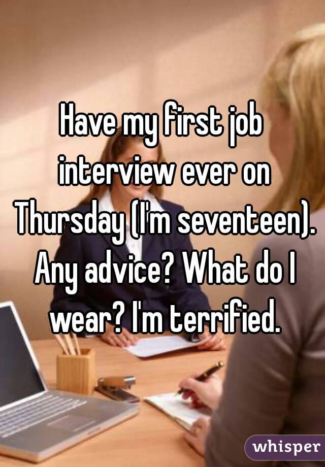 Have my first job interview ever on Thursday (I'm seventeen). Any advice? What do I wear? I'm terrified.