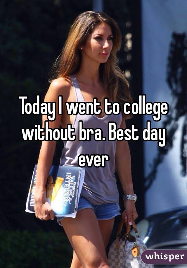 Today I went to college without bra. Best day ever