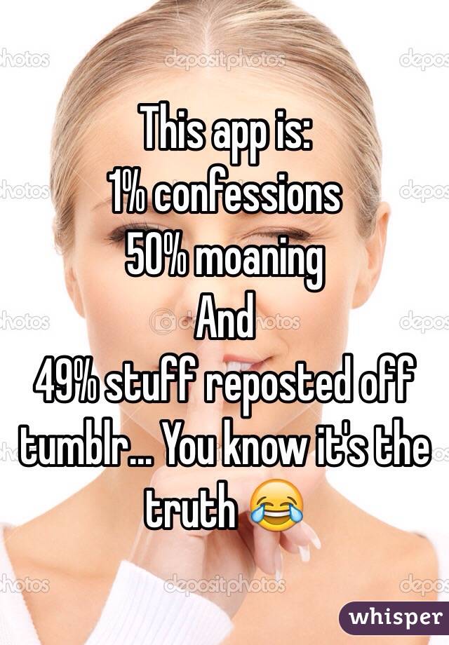 This app is:
1% confessions 
50% moaning 
And
49% stuff reposted off tumblr... You know it's the truth 😂