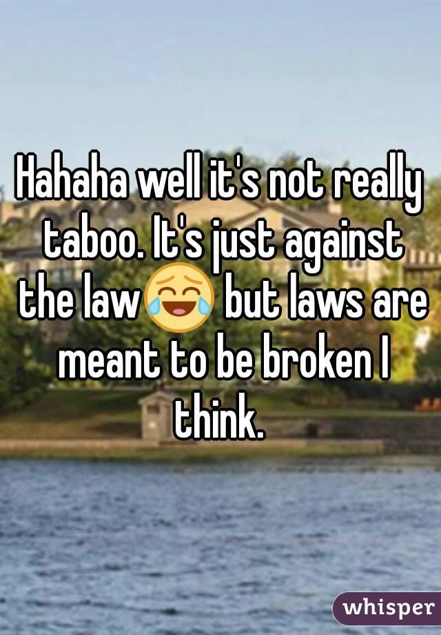 Hahaha well it's not really taboo. It's just against the law😂 but laws are meant to be broken I think. 
