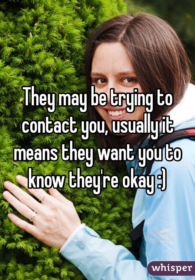 They may be trying to contact you, usually it means they want you to know they're okay :)
