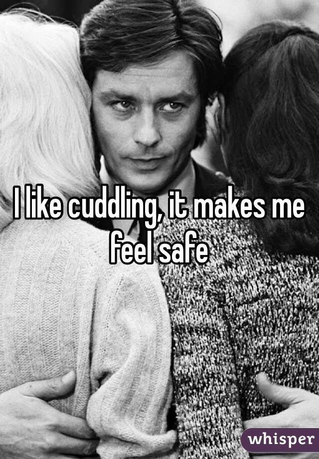 I like cuddling, it makes me feel safe 