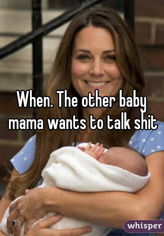 When. The other baby mama wants to talk shit
