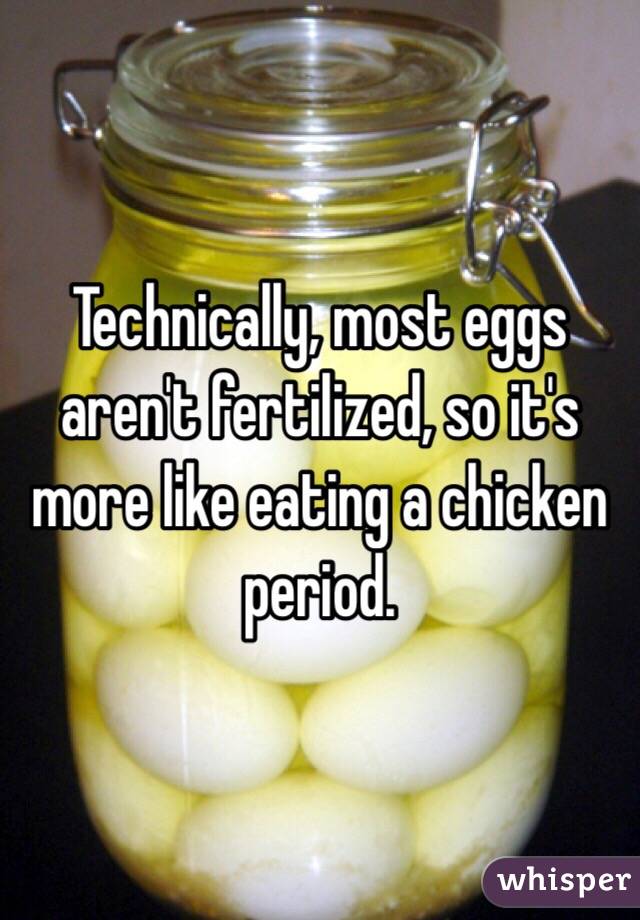 Technically, most eggs aren't fertilized, so it's more like eating a chicken period.