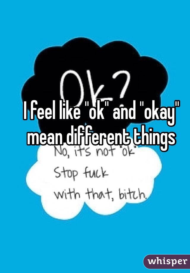 I feel like "ok" and "okay" mean different things