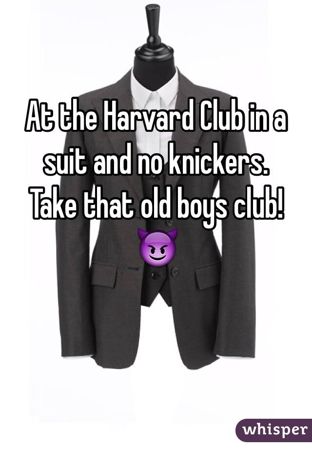 At the Harvard Club in a suit and no knickers.
Take that old boys club!
😈