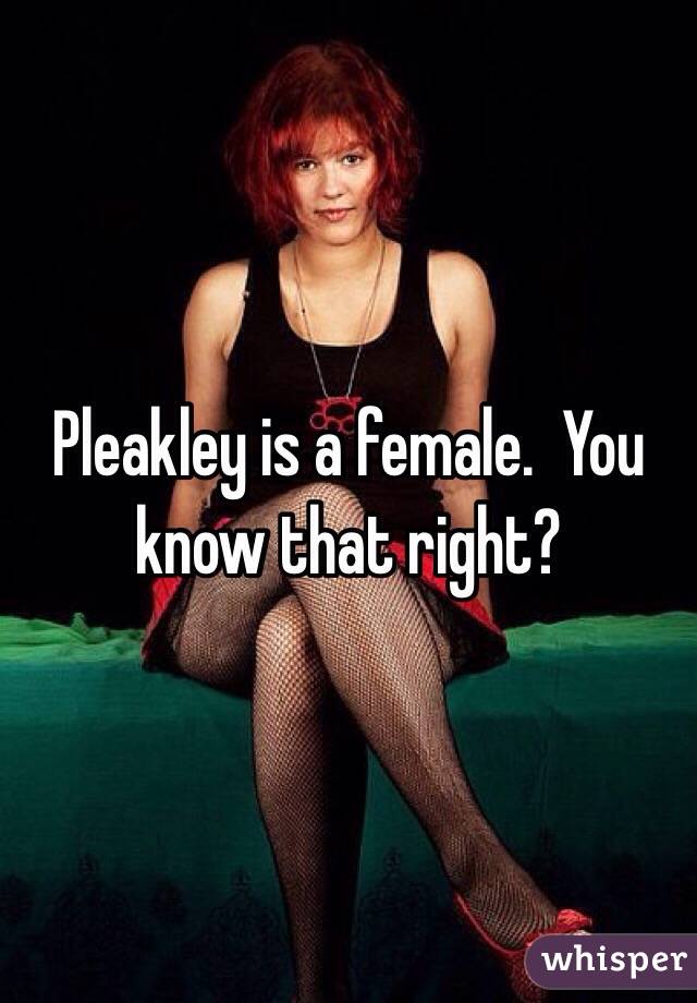 Pleakley is a female.  You know that right?