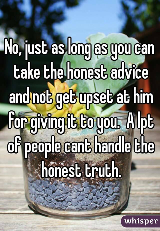No, just as long as you can take the honest advice and not get upset at him for giving it to you.  A lpt of people cant handle the honest truth.