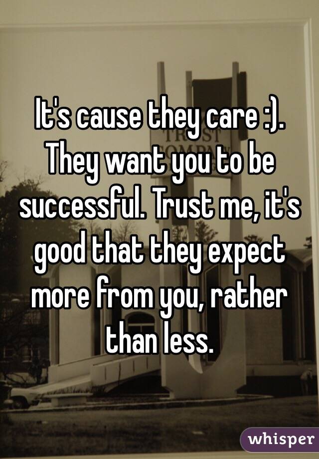 It's cause they care :). They want you to be successful. Trust me, it's good that they expect more from you, rather than less. 