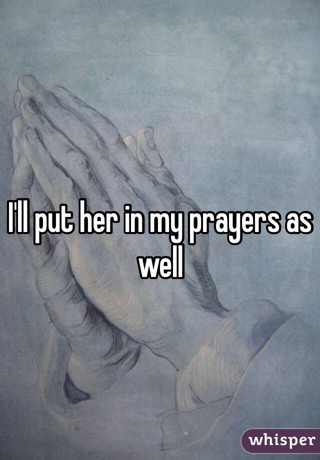 I'll put her in my prayers as well