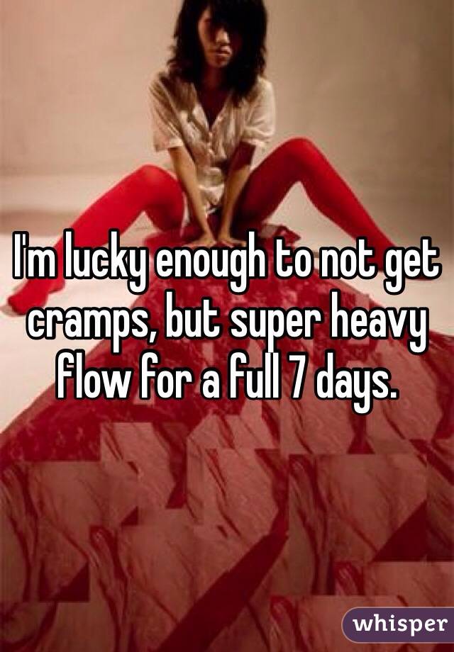 I'm lucky enough to not get cramps, but super heavy flow for a full 7 days.