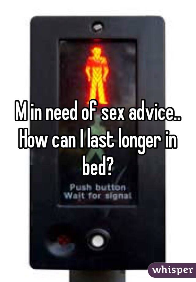 M in need of sex advice.. How can I last longer in bed?