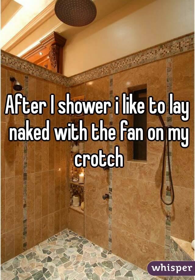 After I shower i like to lay naked with the fan on my crotch
