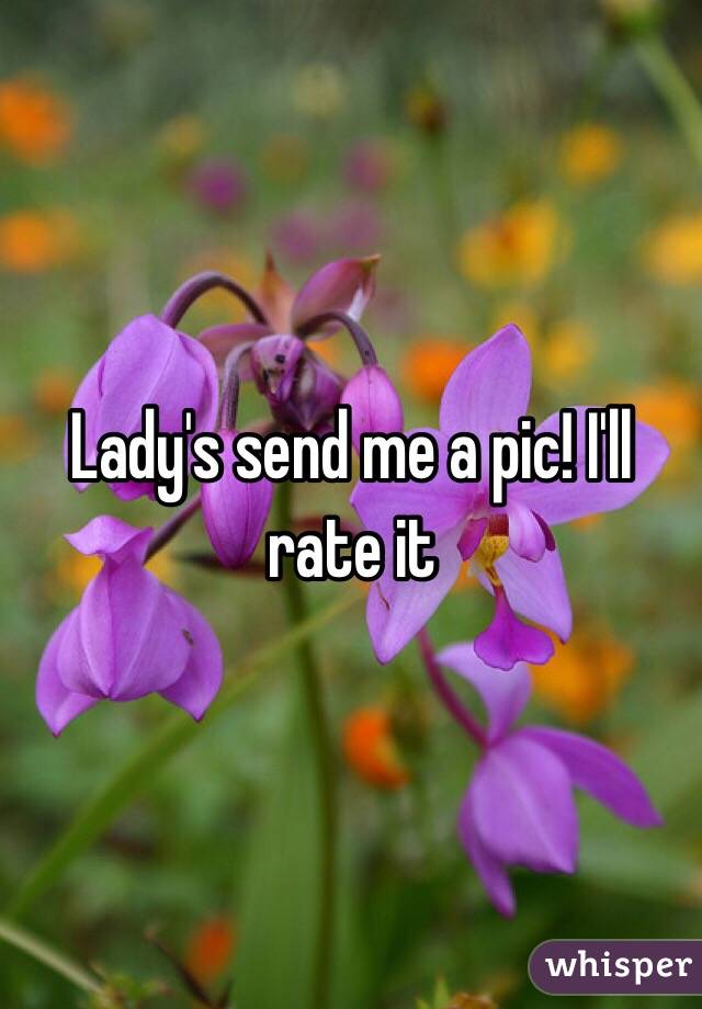 Lady's send me a pic! I'll rate it