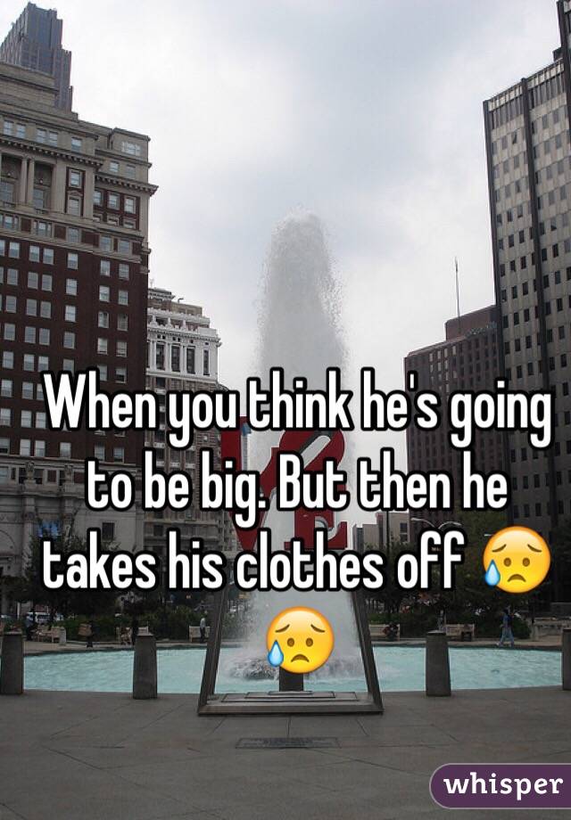 When you think he's going to be big. But then he takes his clothes off 😥😥