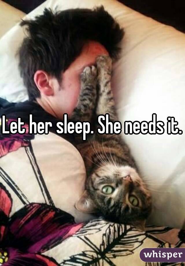 Let her sleep. She needs it.