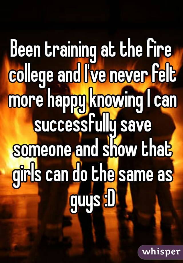 Been training at the fire college and I've never felt more happy knowing I can successfully save someone and show that girls can do the same as guys :D