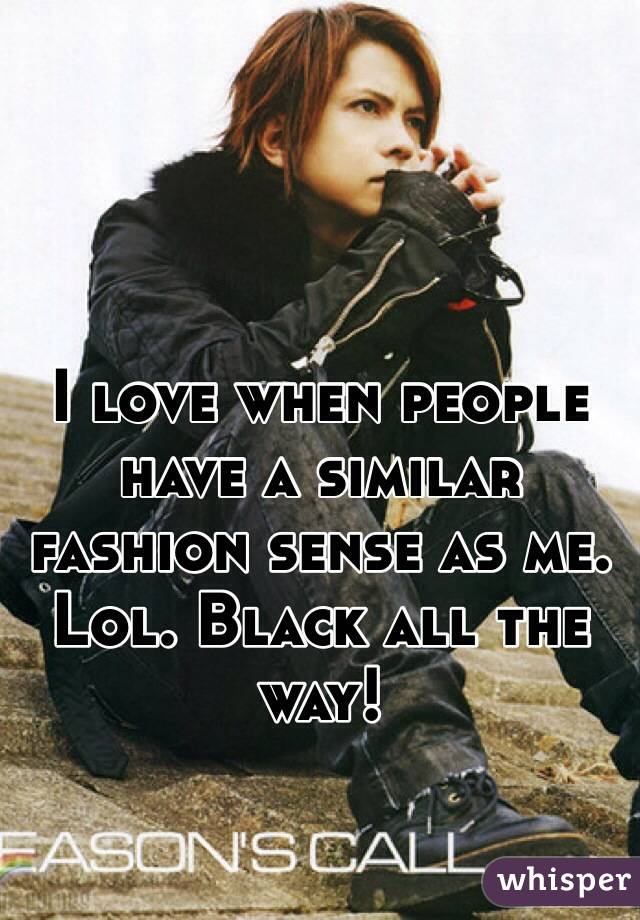 I love when people have a similar fashion sense as me. Lol. Black all the way!