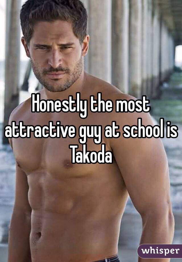 Honestly the most attractive guy at school is Takoda 