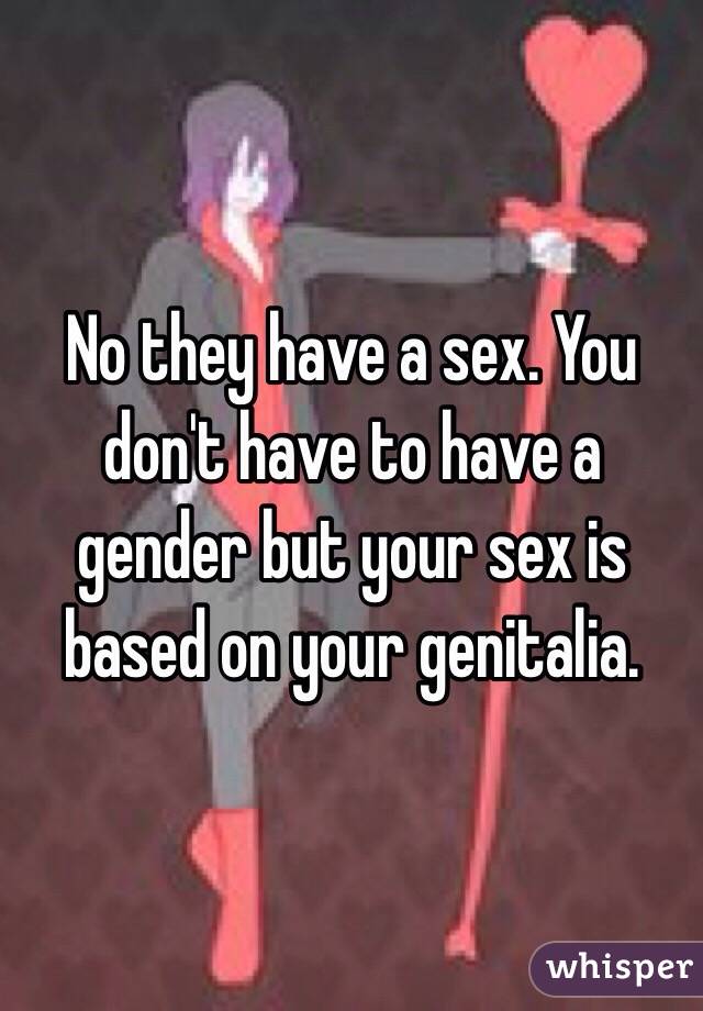 No they have a sex. You don't have to have a gender but your sex is based on your genitalia.