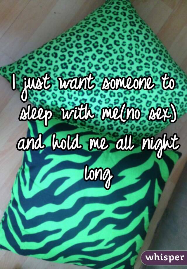 I just want someone to sleep with me(no sex) and hold me all night long