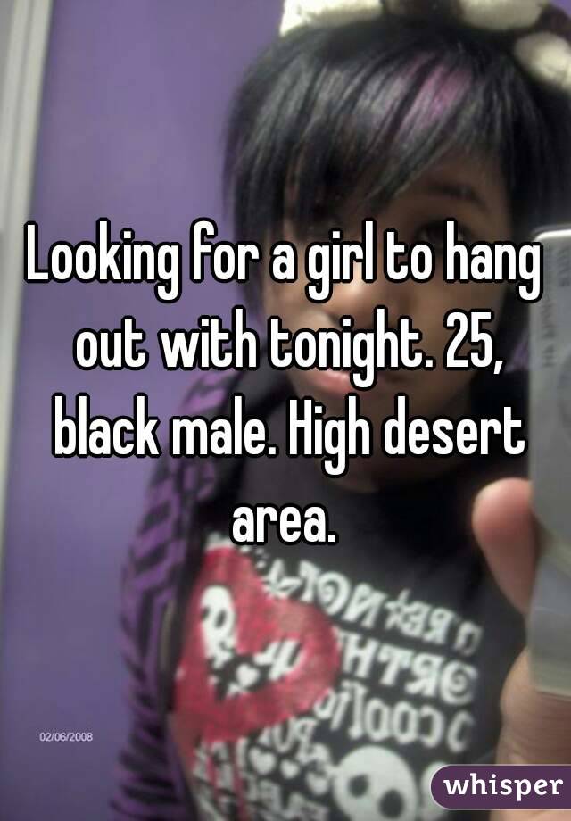 Looking for a girl to hang out with tonight. 25, black male. High desert area. 