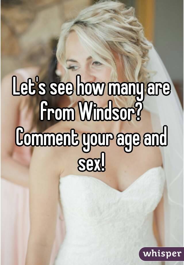 Let's see how many are from Windsor? 
Comment your age and sex! 