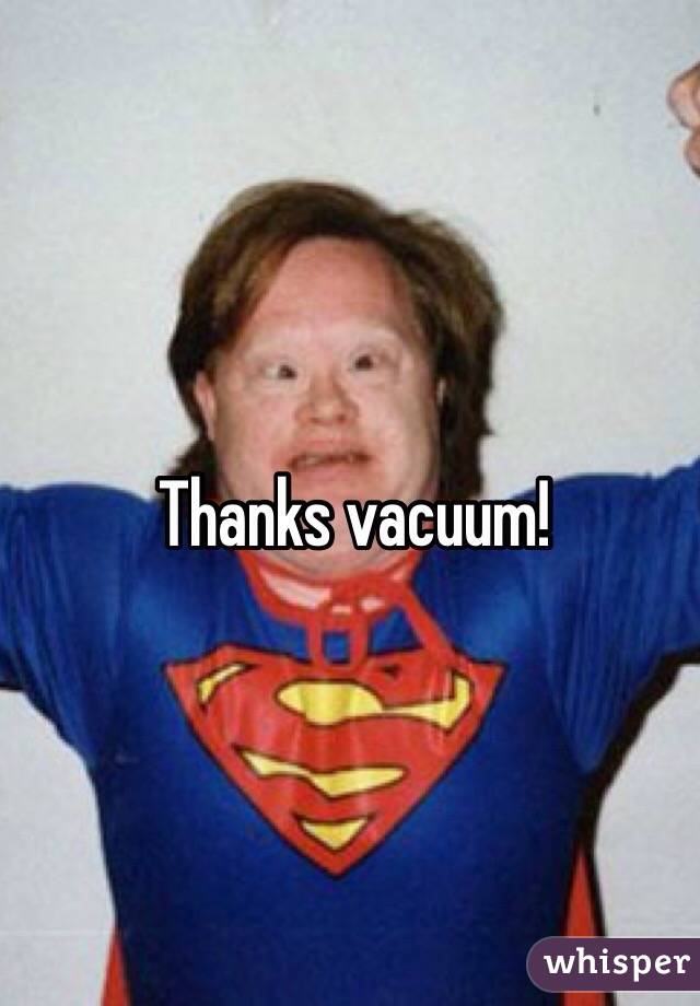 Thanks vacuum!