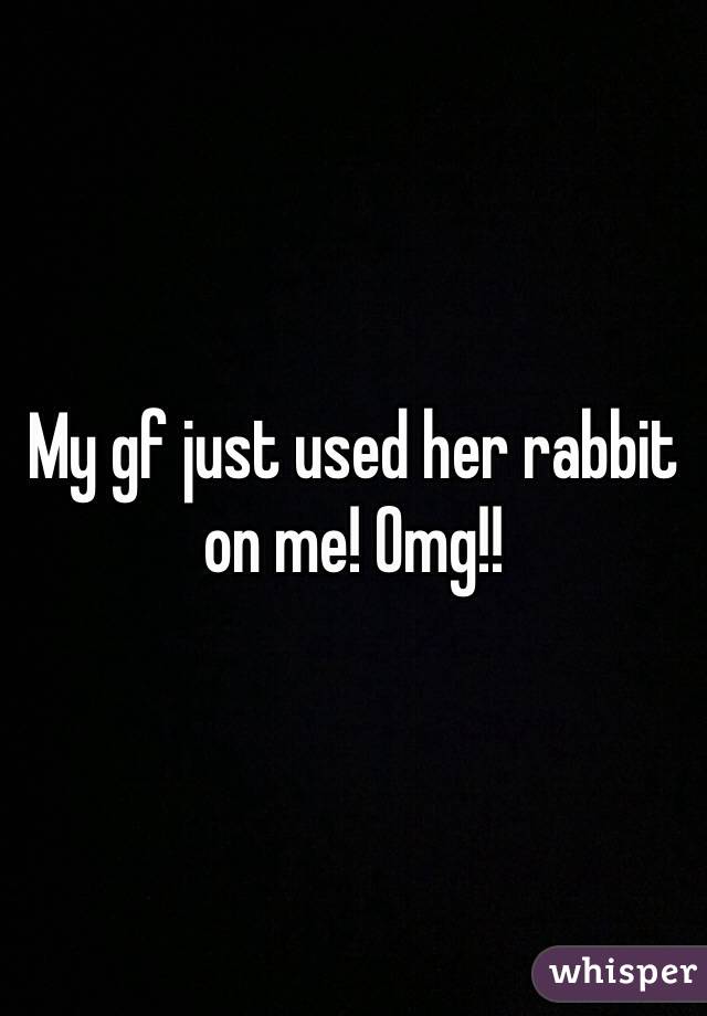 My gf just used her rabbit on me! Omg!! 