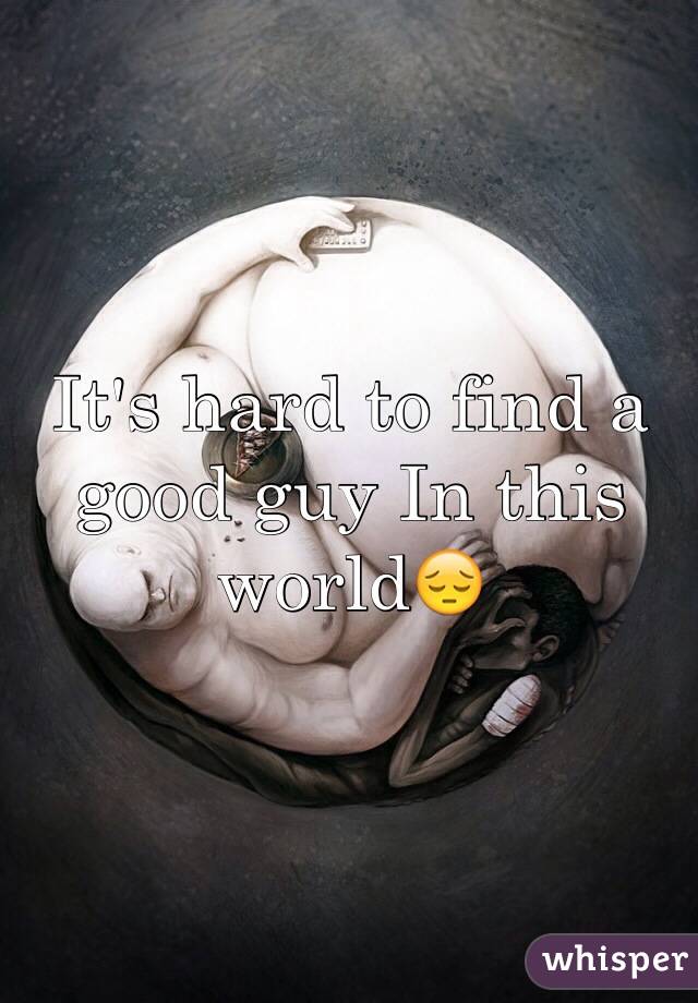 It's hard to find a good guy In this world😔