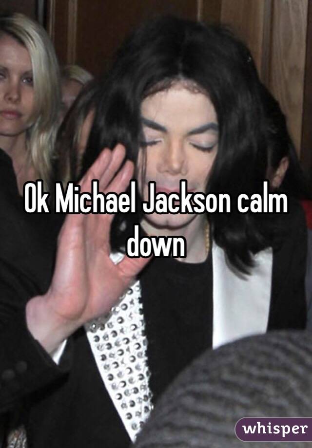 Ok Michael Jackson calm down