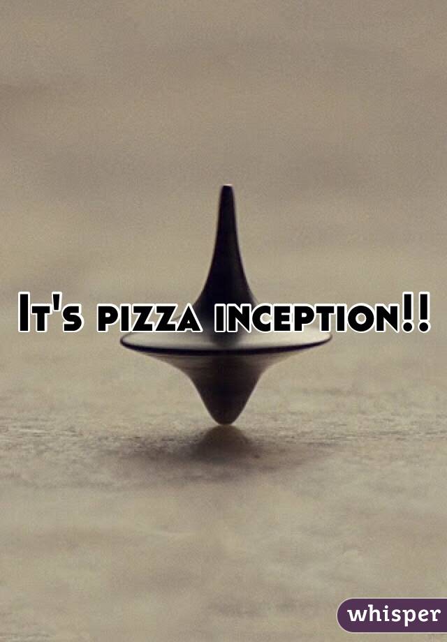 It's pizza inception!!