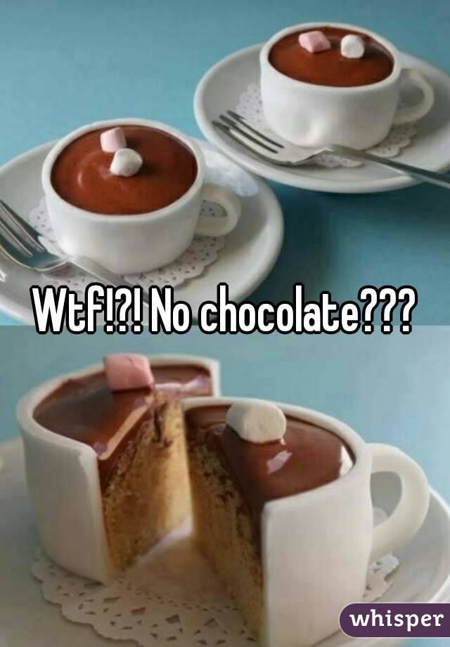 Wtf!?! No chocolate???