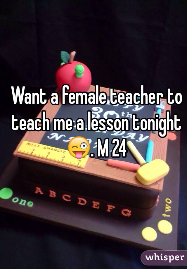 Want a female teacher to teach me a lesson tonight 😜. M 24