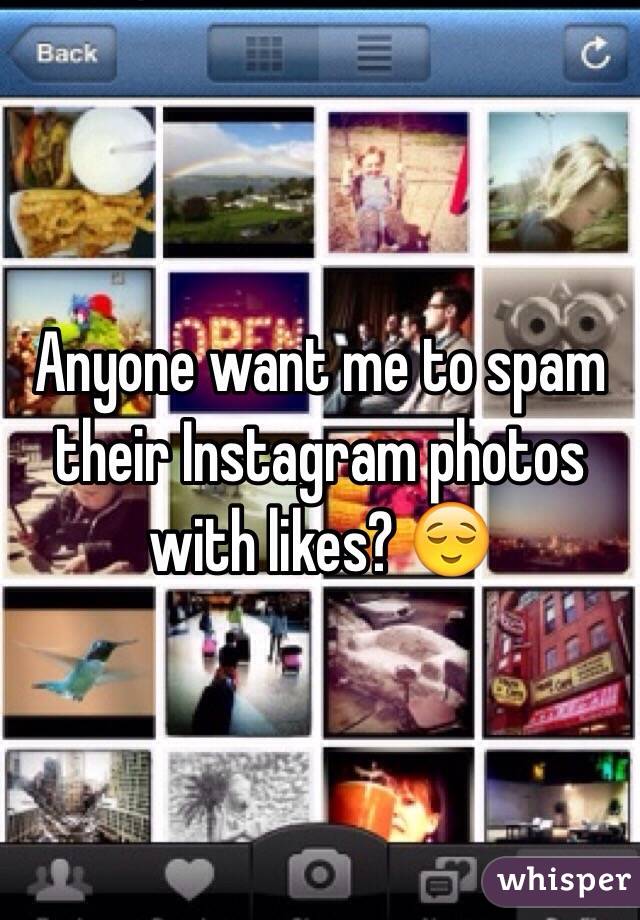 Anyone want me to spam their Instagram photos with likes? 😌