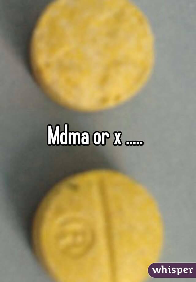 Mdma or x ..... 