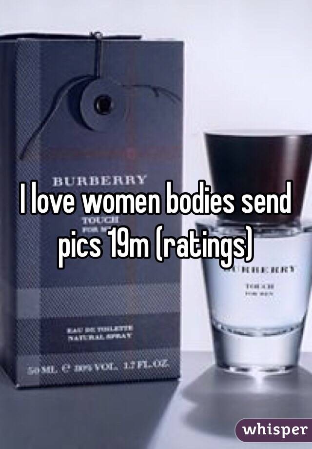 I love women bodies send pics 19m (ratings)