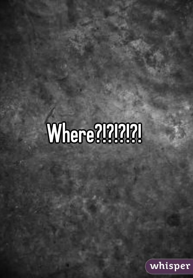 Where?!?!?!?! 