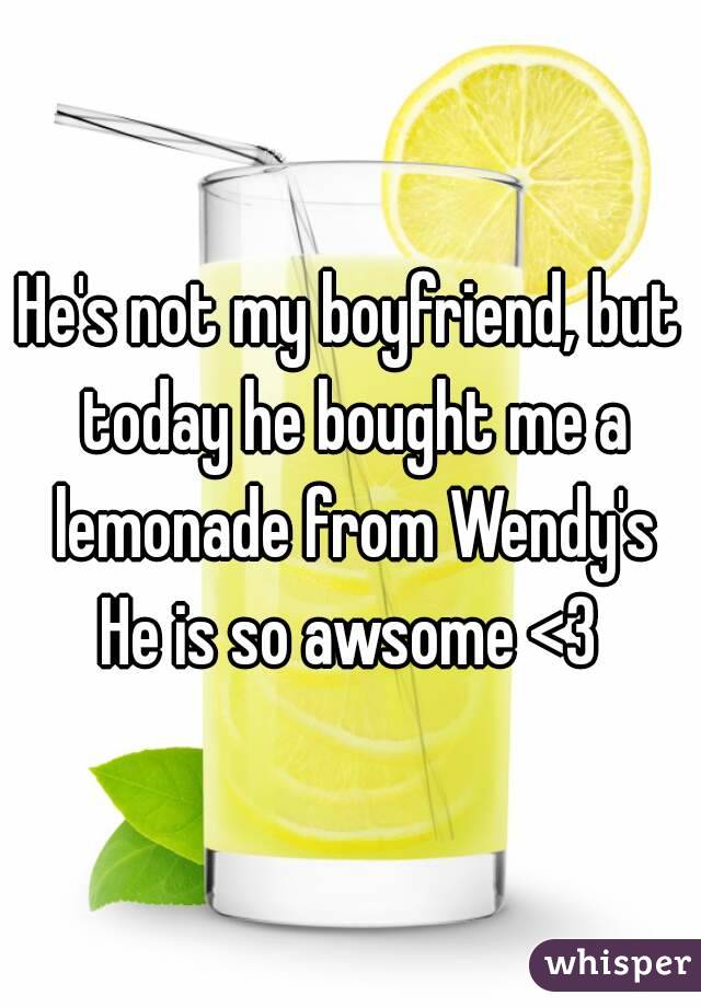 He's not my boyfriend, but today he bought me a lemonade from Wendy's
He is so awsome <3