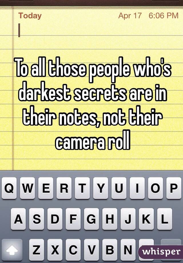 To all those people who's darkest secrets are in their notes, not their camera roll