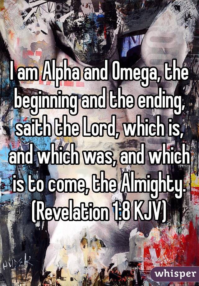 I am Alpha and Omega, the beginning and the ending, saith the Lord, which is, and which was, and which is to come, the Almighty. (‭Revelation‬ ‭1‬:‭8‬ KJV)