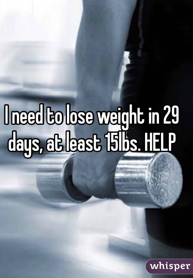 I need to lose weight in 29 days, at least 15lbs. HELP