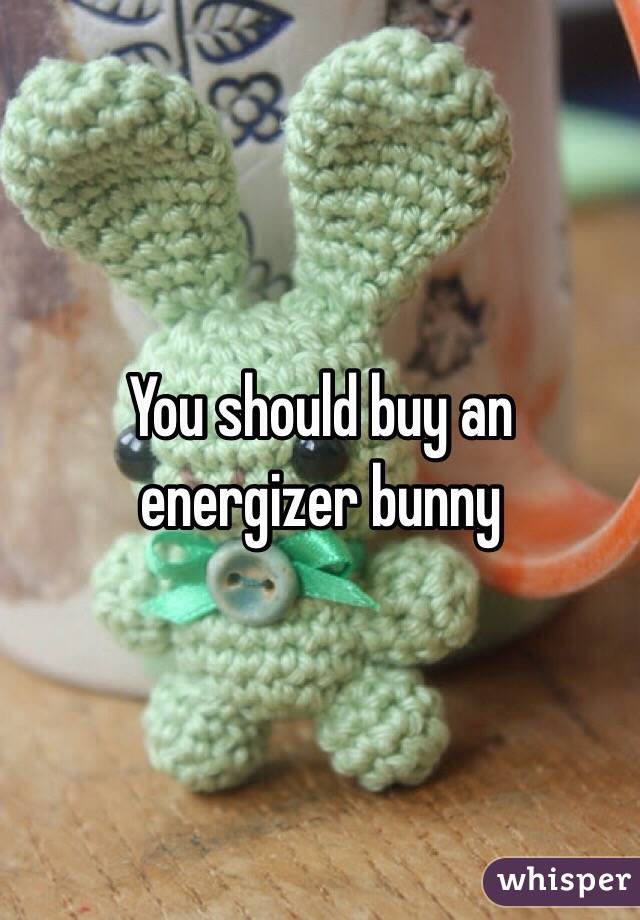 You should buy an energizer bunny