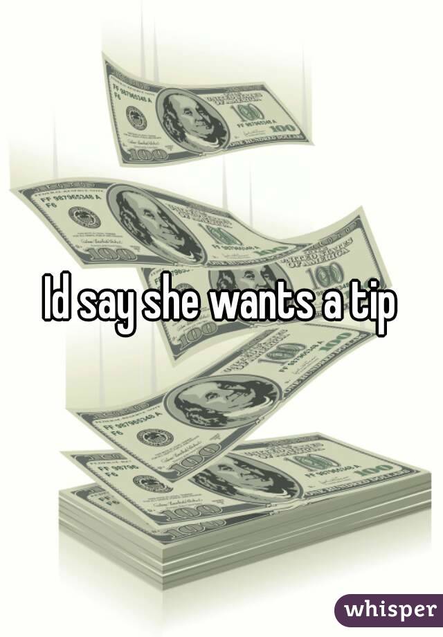 Id say she wants a tip